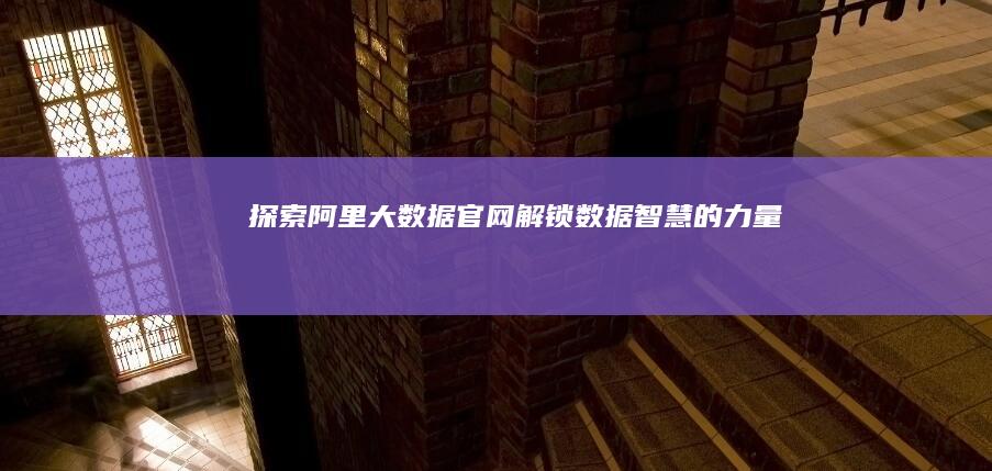 探索阿里大数据官网：解锁数据智慧的力量